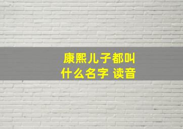 康熙儿子都叫什么名字 读音